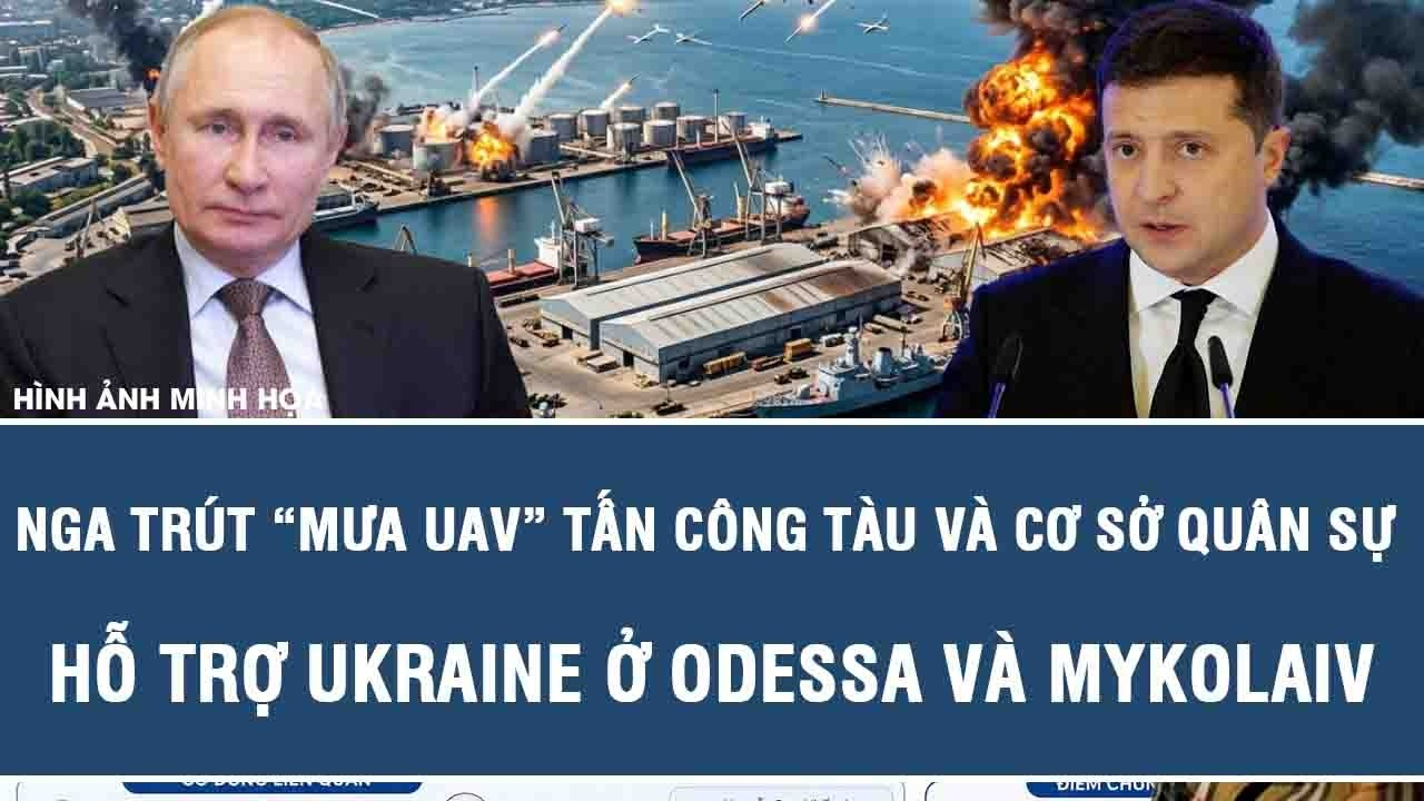 Nga trút “mưa UAV” tấn công tàu và cơ sở quân sự hỗ trợ Ukraine ở Odessa và Mykolaiv
