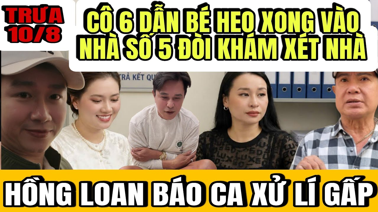 Cô 6 Dẫn Bé Heo Xuống Nhà Số 5 Đòi Khám Xét Nhà Số 5 Hồng Loan Báo CA Xuống Gấp