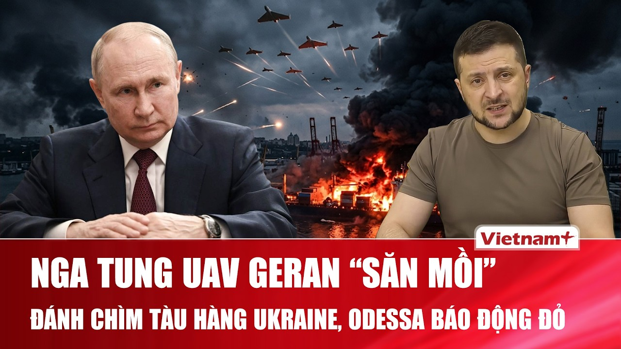 Thời sự Quốc tế sáng 6/8: Nga tung UAV Geran “săn mồi”, đánh chìm tàu hàng Ukraine, Odessa báo động