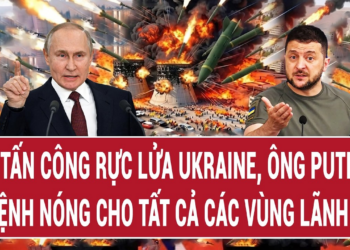 Điểm nóng Thế giới: Vừa tấn công rực lửa Ukraine,ông Putin ra lệnh cho tất cả các vùng lãnh thổ