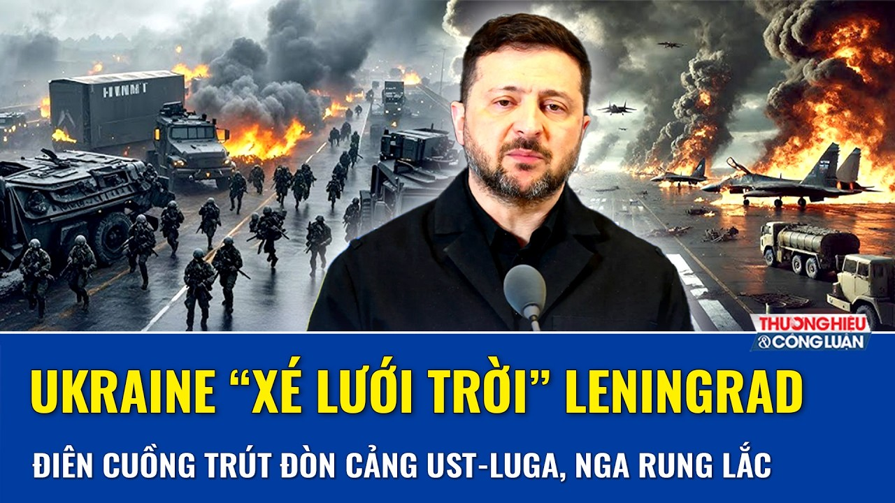 Ukraine “xé lưới trời” Leningrad, điên cuồng trút đòn cảng chiến lược Ust-Luga, Nga rung lắc bần bật