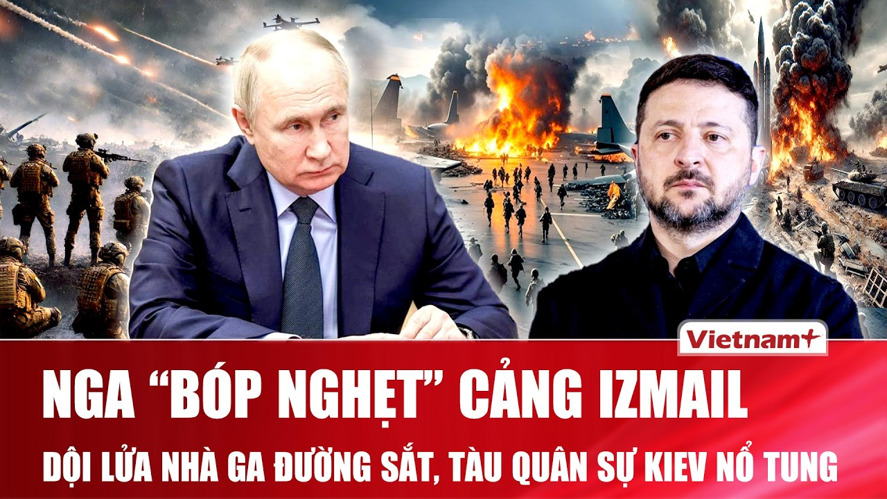 Thời sự Quốc tế sáng 15/8: Nga bóp nghẹt cảng Izmail, dội lửa nhà ga đường sắt, tàu Ukraine nổ tung