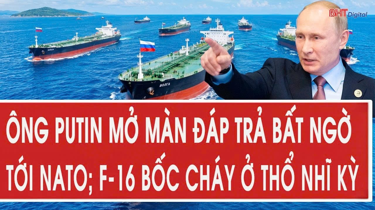 Ông Putin mở màn đáp trả bất ngờ tới NATO; F-16 bốc cháy ở Thổ Nhĩ Kỳ
