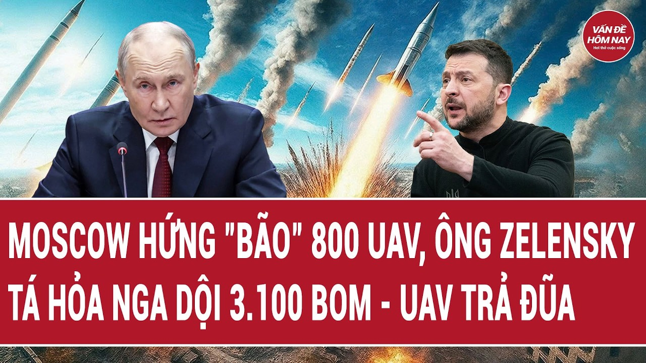 Moscow hứng “bão” 800 UAV, ông Zelensky tá hỏa Nga dội 3.100 bom – UAV trả đũa