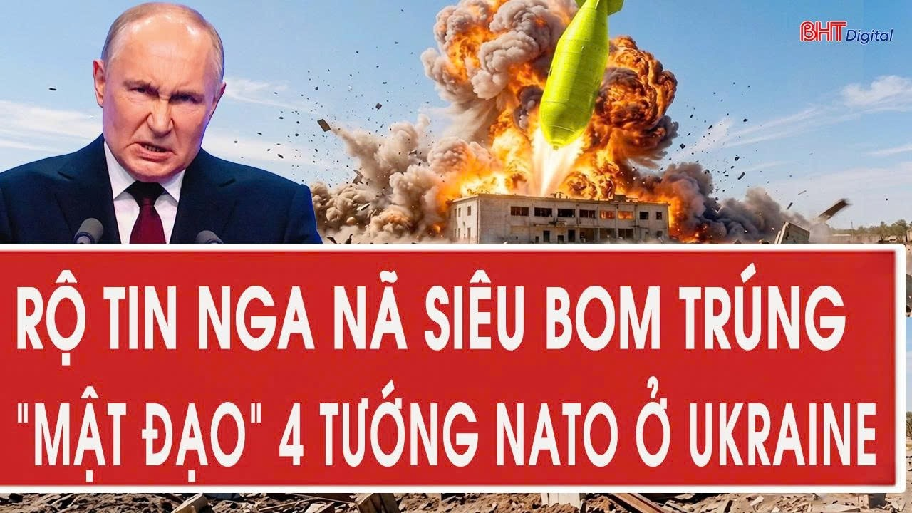 Toàn cảnh quốc tế: Rộ tin Nga nã siêu bom trúng “mật đạo” 4 tướng NATO ở Ukraine