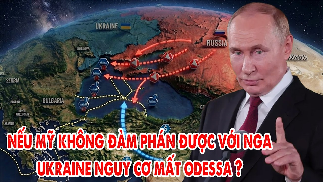 Ukraine rơi vào thế hiểm, nguy cơ mất Odessa nếu Mỹ không đàm phán được với Nga ?