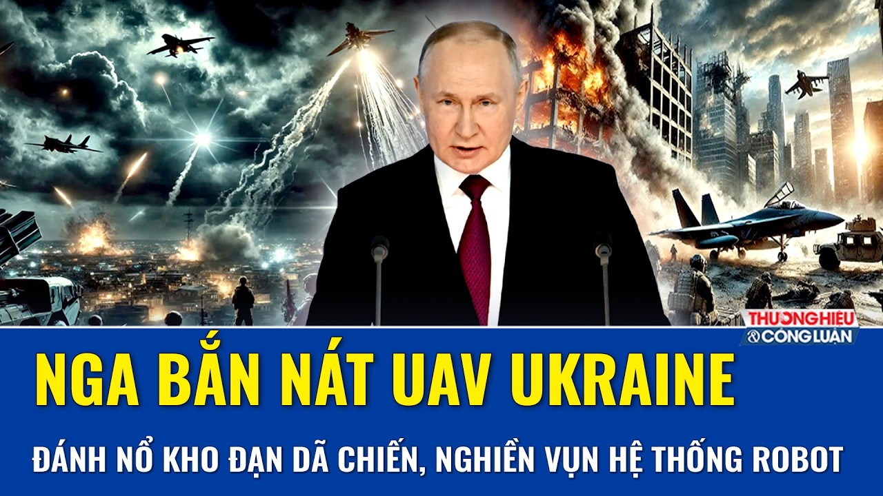 Nga bắn nát UAV Ukraine, thọc sâu đánh nổ 3 kho đạn dã chiến, “nghiền vụn” hệ thống robot Kiev