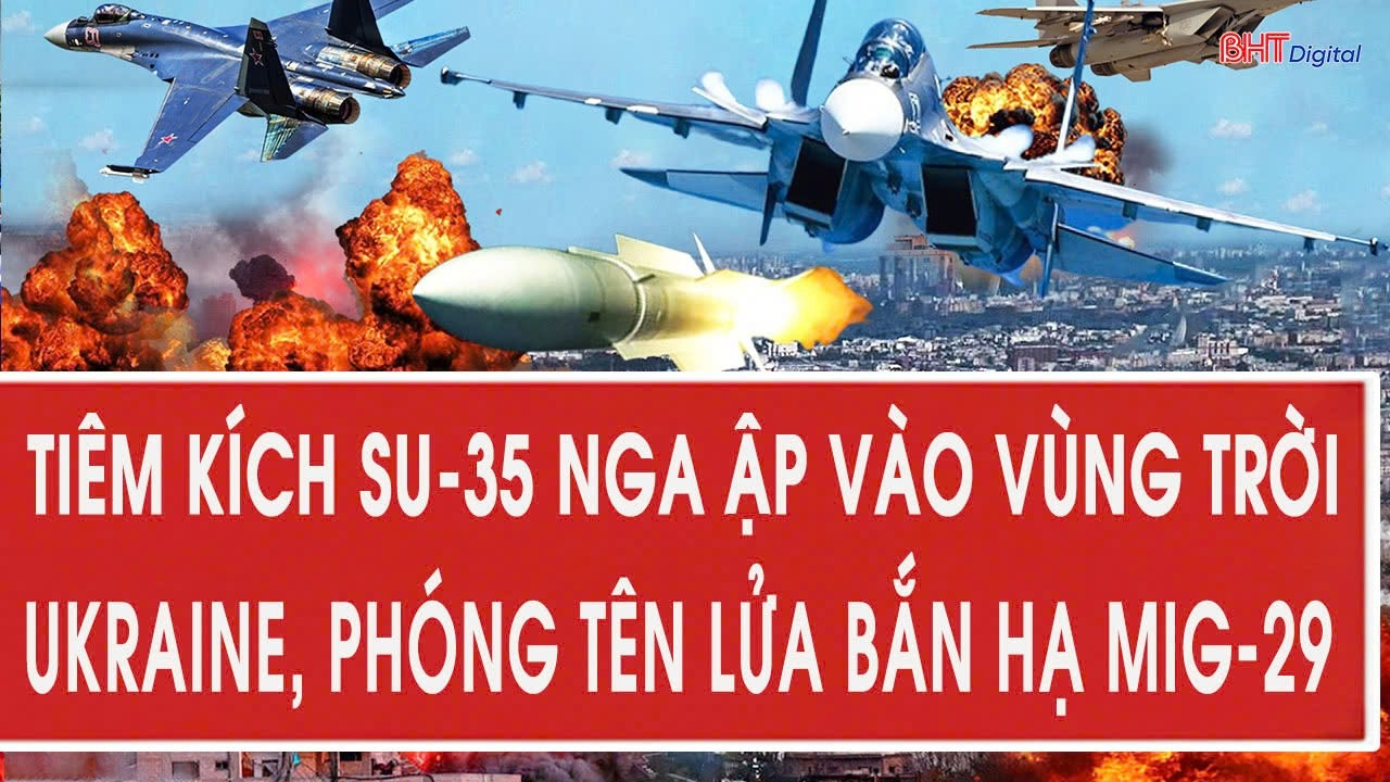 Tiêm kích Su-35 Nga ập vào vùng trời Ukraine, phóng tên lửa bắn hạ MiG-29