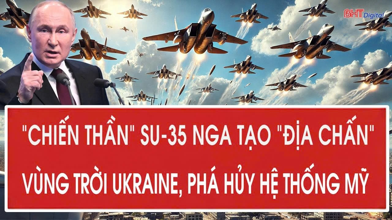 Vấn đề hôm nay 21/8: “Chiến thần” Su-35 Nga tạo “địa chấn” vùng trời Ukraine, phá hủy hệ thống Mỹ