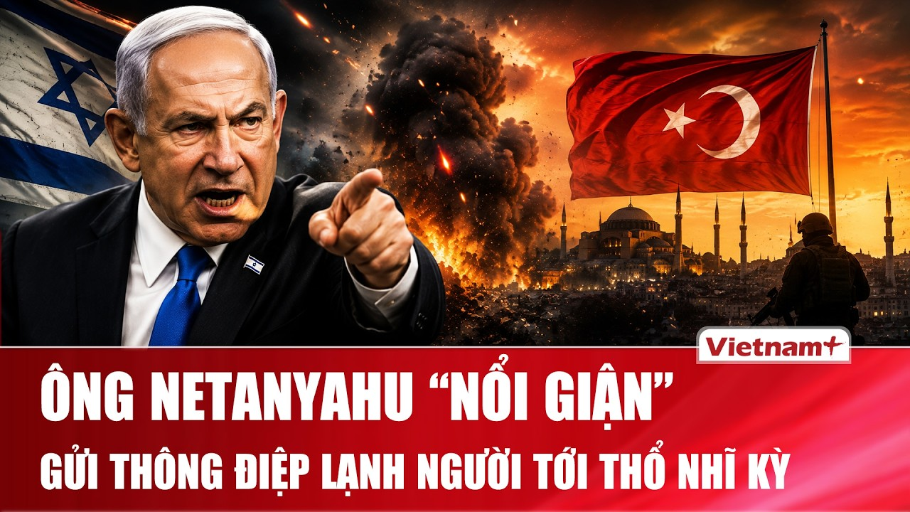 Israel “chặn cửa” Thổ Nhĩ Kỳ tại Syria, ông Netanyahu cảnh báo Ankara không được tiến xuống phía nam