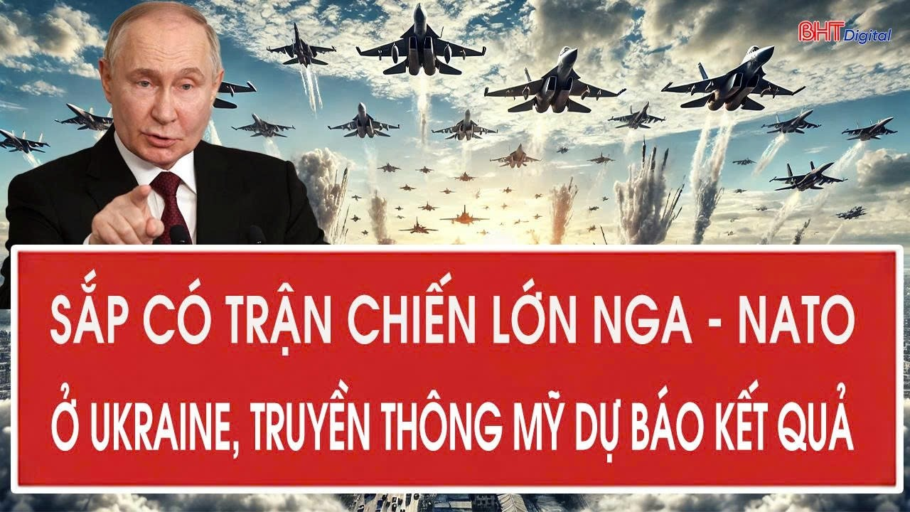 Sắp có trận chiến lớn Nga – NATO ở Ukraine, truyền thông Mỹ dự báo kết quả