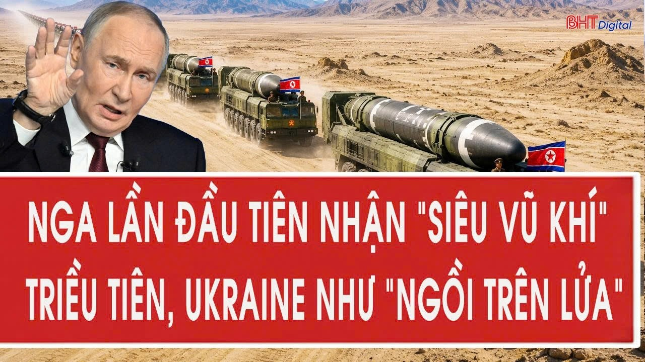 Vấn đề hôm nay 23/8: Nga lần đầu tiên nhận “siêu vũ khí” Triều Tiên, Ukraine như “ngồi trên lửa”