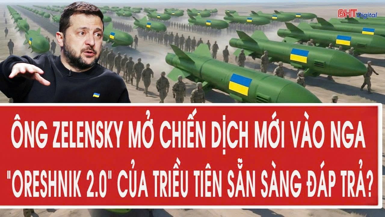 Vấn đề 25/8: Ông Zelensky mở chiến dịch mới vào Nga,“Oreshnik 2.0” của Triều Tiên sẵn sàng đáp trả?