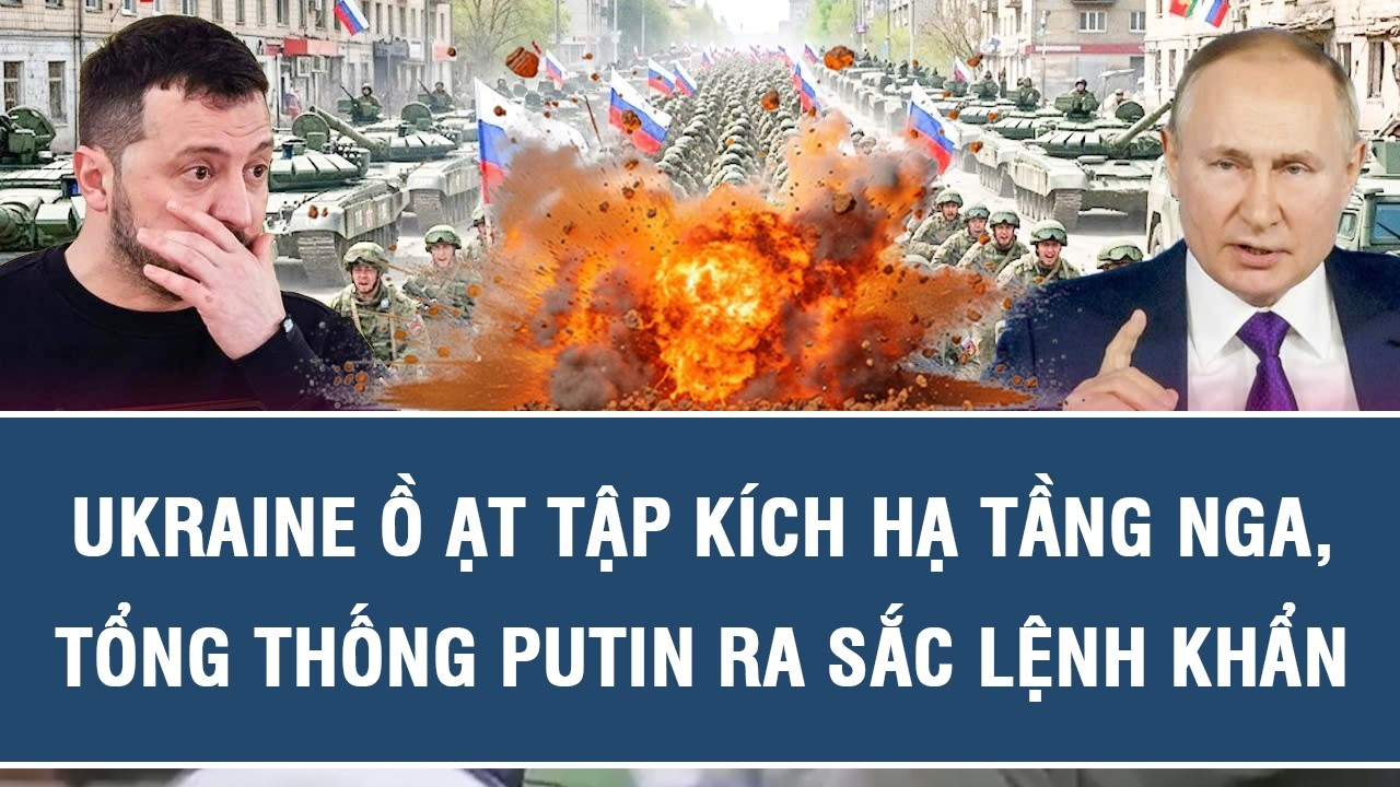 TOÀN CẢNH QUỐC TẾ 25/8: Ukraine ồ ạt tập kích hạ tầng Nga, Tổng thống Putin ra sắc lệnh khẩn