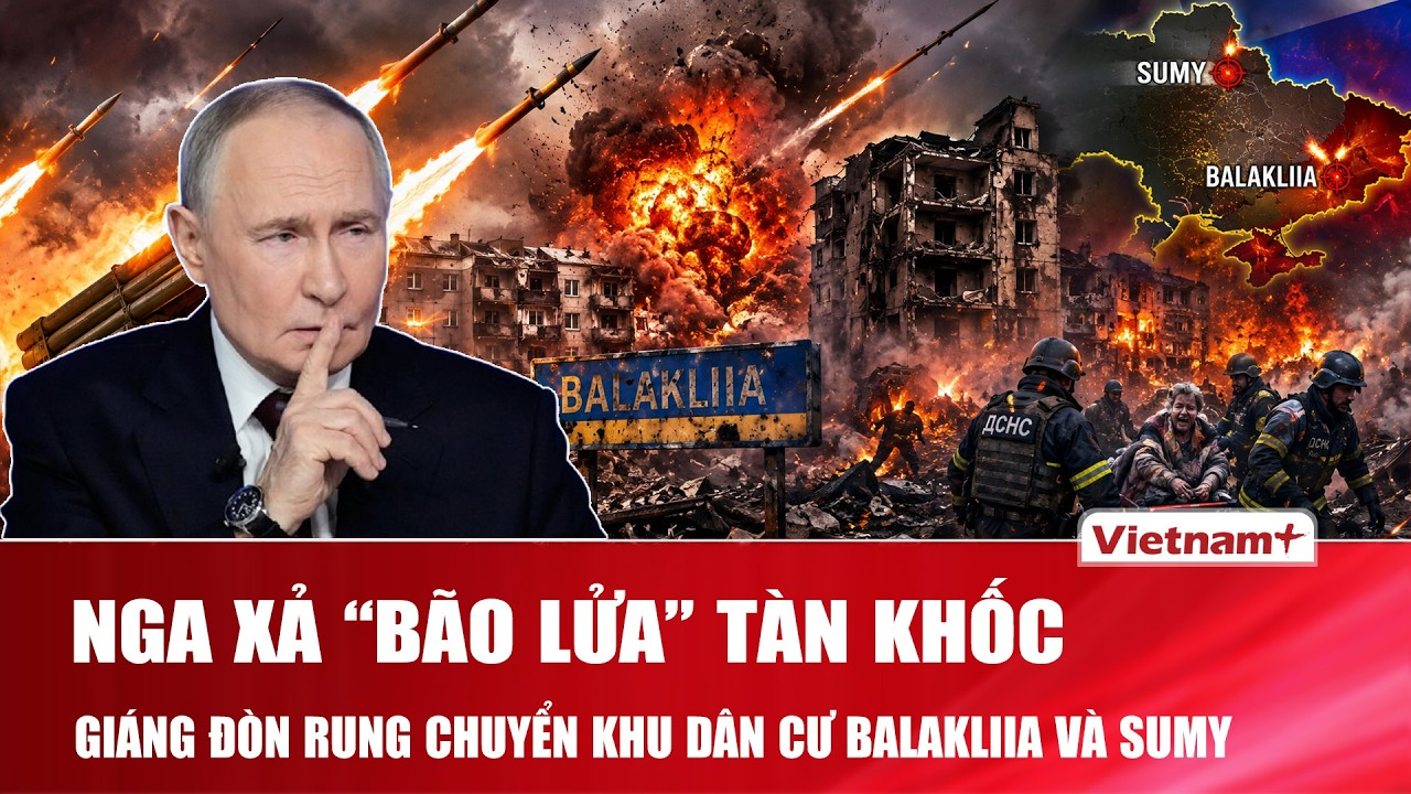 Nga xả “bão lửa” tàn khốc, giáng đòn rung chuyển khu dân cư Balakliia, thương vong tăng sốc ở Sumy