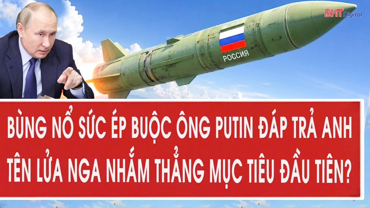 Bùng nổ sức ép buộc ông Putin đáp trả Anh, tên lửa Nga “nhắm thẳng” mục tiêu đầu tiên?