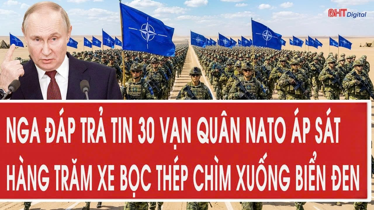 Toàn cảnh: Nga đáp trả tin 30 vạn quân NATO áp sát, hàng trăm xe bọc thép chìm xuống Biển Đen