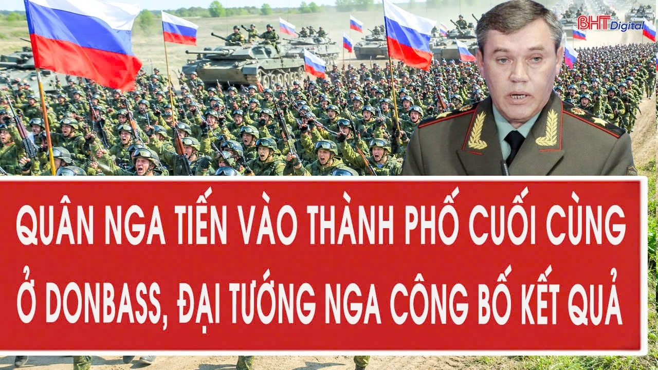 Tâm điểm 28/8: Quân Nga tiến vào thành phố cuối cùng ở Donbass, Đại tướng Nga công bố kết quả
