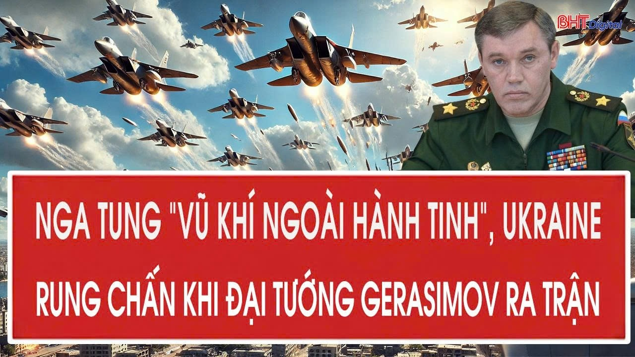 Vấn đề 29/8: Nga tung “vũ khí ngoài hành tinh”, Ukraine rung chấn khi Đại tướng Gerasimov ra trận