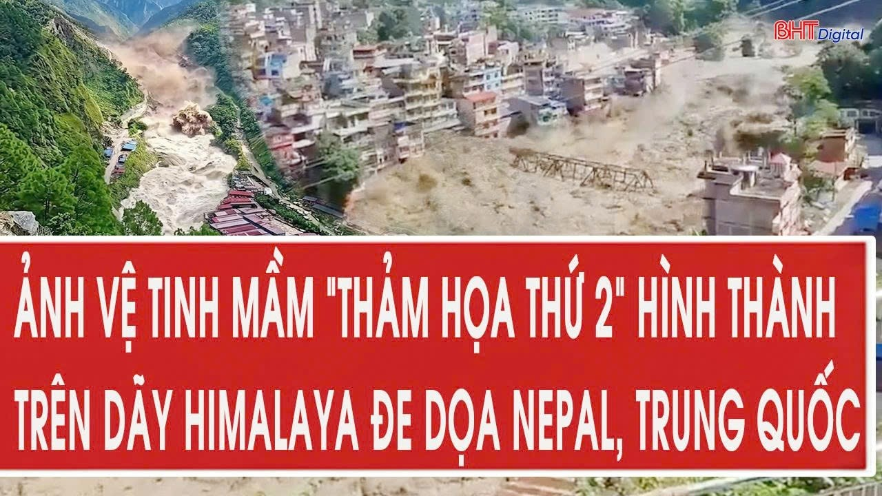 Vấn đề 30/8: Ảnh vệ tinh mầm “thảm họa thứ 2” hình thành trên dãy Himalaya đe dọa Nepal, Trung Quốc