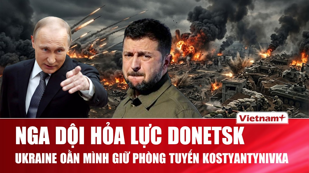 Thời sự Quốc tế trưa 7/8: Nga dội bão hỏa lực ở Donetsk, Ukraine oằn mình giữ tuyến Kostyantynivka