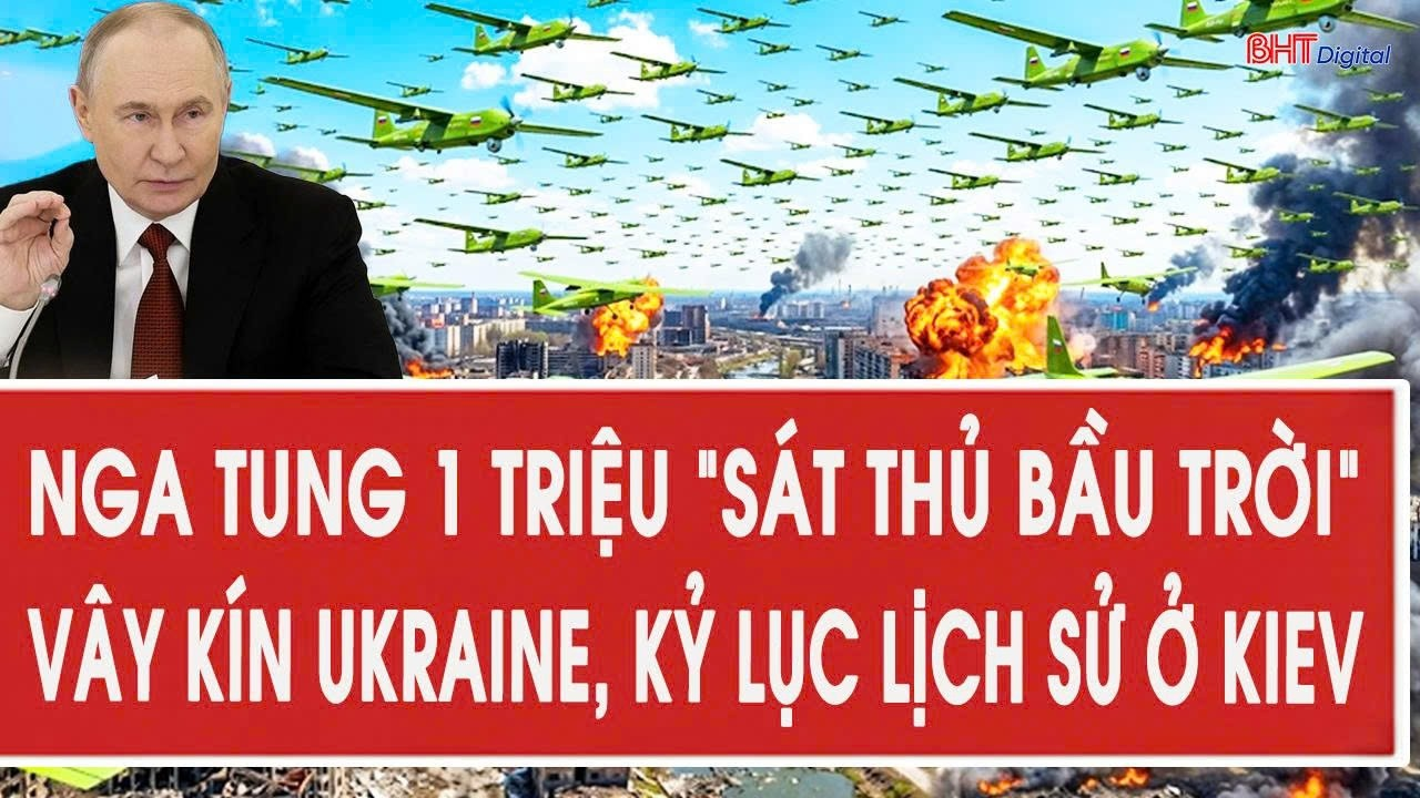 Vấn đề hôm nay 7/9: Nga tung 1 triệu “sát thủ bầu trời” vây kín Ukraine, kỷ lục lịch sử ở Kiev