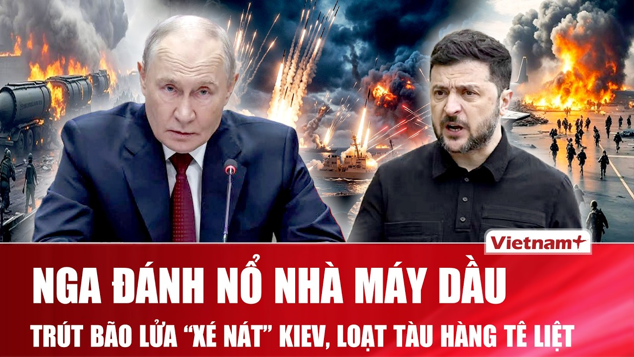 Thời sự Quốc tế trưa 11/9: Nga đánh nổ nhà máy dầu, trút bão lửa “xé nát” Kiev, tàu hàng tê liệt