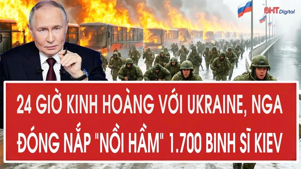 Chiến sự Ukraine: 24 giờ kinh hoàng với Ukraine, Nga đóng nắp “nồi hầm” 1.700 binh sĩ Kiev