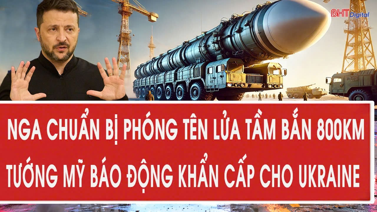 Nga chuẩn bị phóng tên lửa tầm bắn 800km; Tướng Mỹ báo động khẩn cấp cho Ukraine