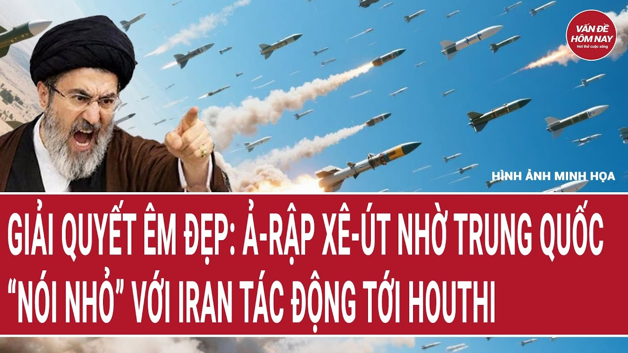 Bản tin 18/9: “Giải quyết êm đẹp”: Ả-rập Xê-Út nhờ Trung Quốc “nói nhỏ” với Iran tác động tới Houthi