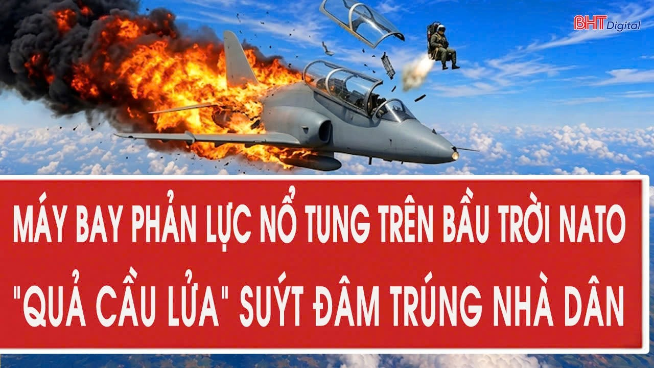Nóng: Máy bay phản lực nổ tung trên bầu trời NATO, khủng khiếp “quả cầu lửa” suýt trúng nhà dân