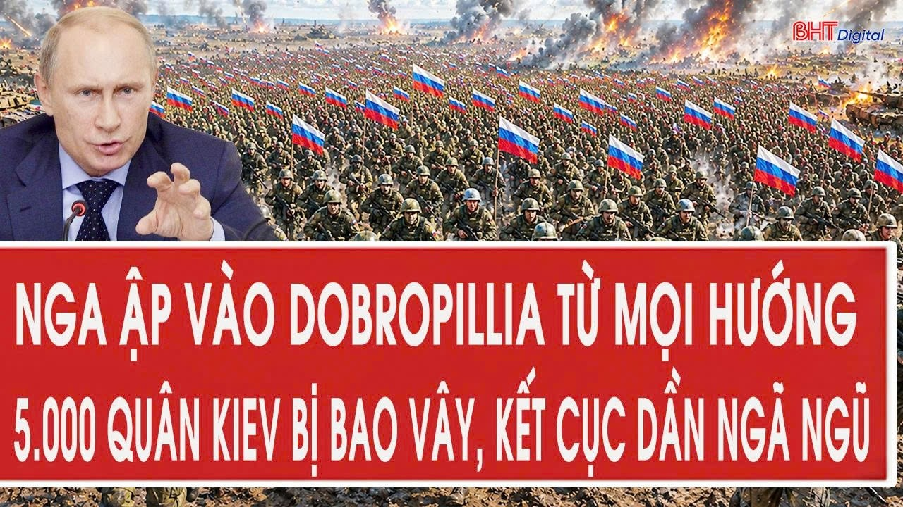 Nga ập vào Dobropillia từ mọi hướng, 5.000 quân Kiev bị bao vây, kết cục dần ngã ngũ