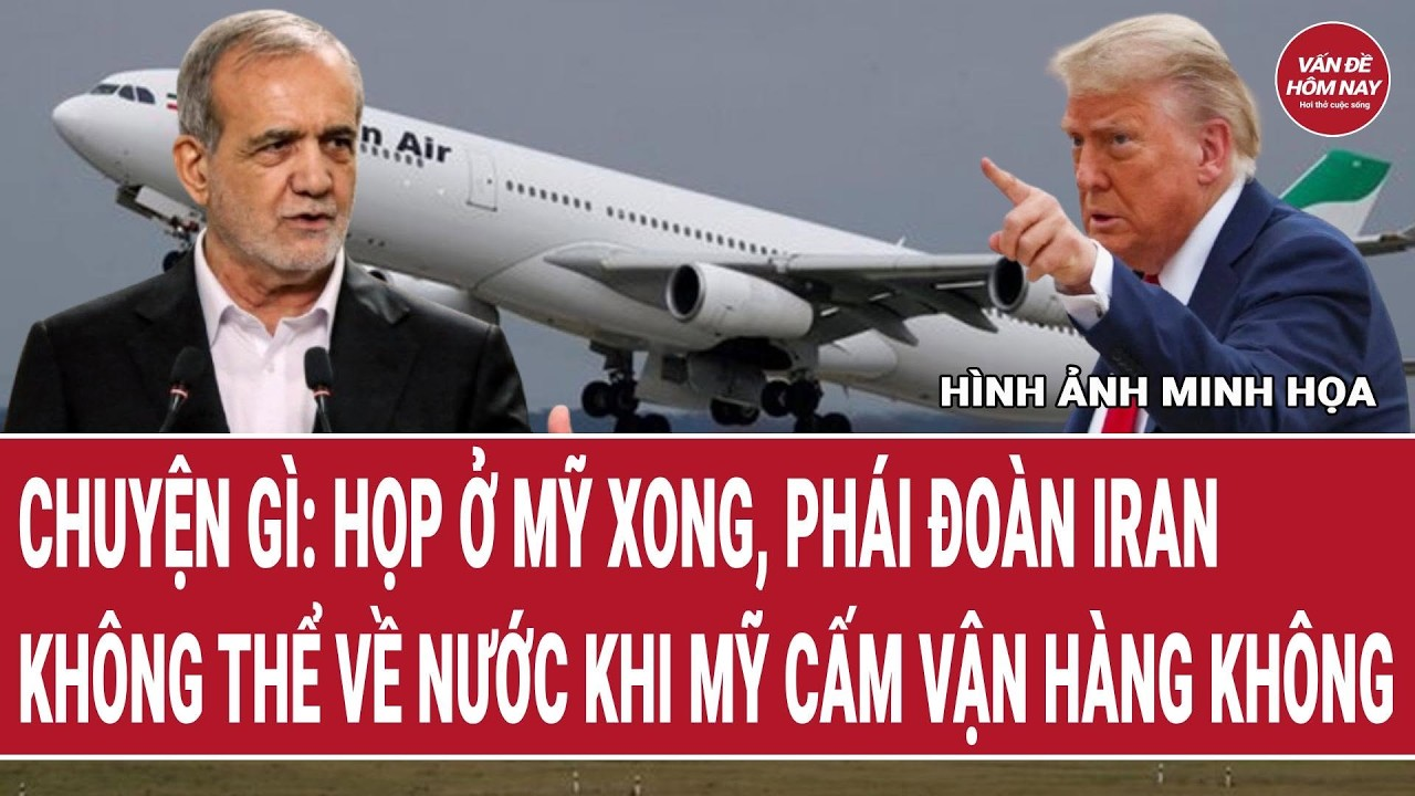 Thế giới 25/9: Chuyện gì: Họp ở Mỹ xong, phái đoàn Iran không thể về nước khi Mỹ cấm vận hàng không