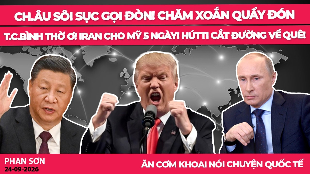 Ch.Âu sôi sục gọi đòn! Chăm xoắn quẩy đón T.C.Bình thờ ơ! Iran cho Mỹ 5 ngày! HútTi cắt đường về quê