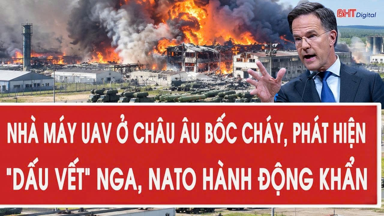 Nhà máy UAV ở châu Âu bốc cháy, phát hiện “dấu vết” Nga, NATO hành động khẩn
