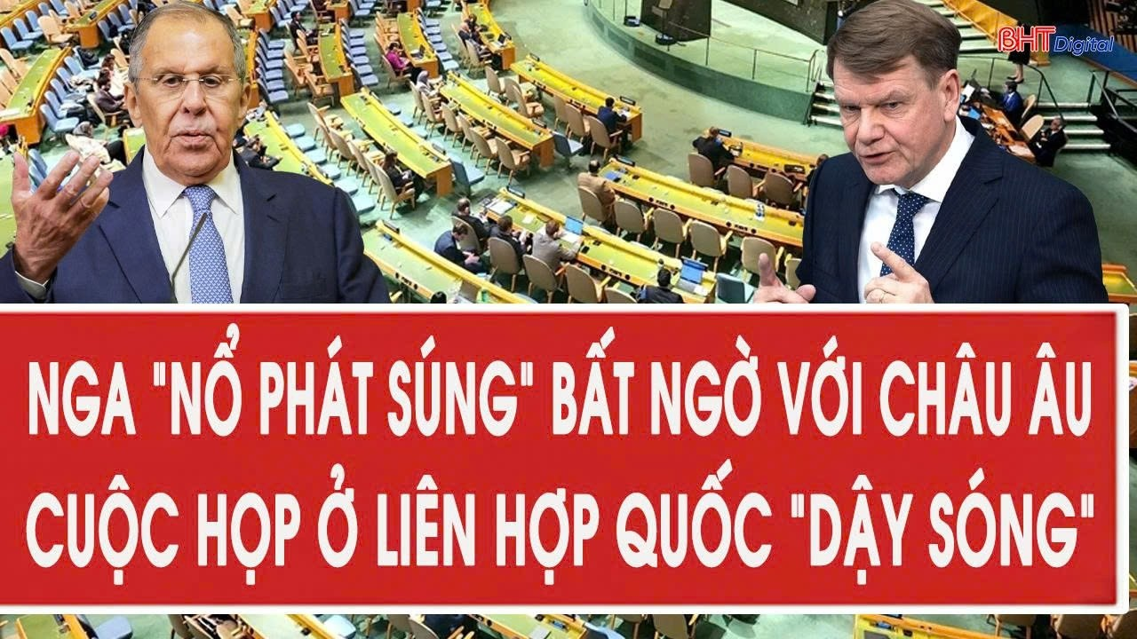 Nga “nổ phát súng” bất ngờ với châu Âu, cuộc họp ở Liên Hợp Quốc “dậy sóng”