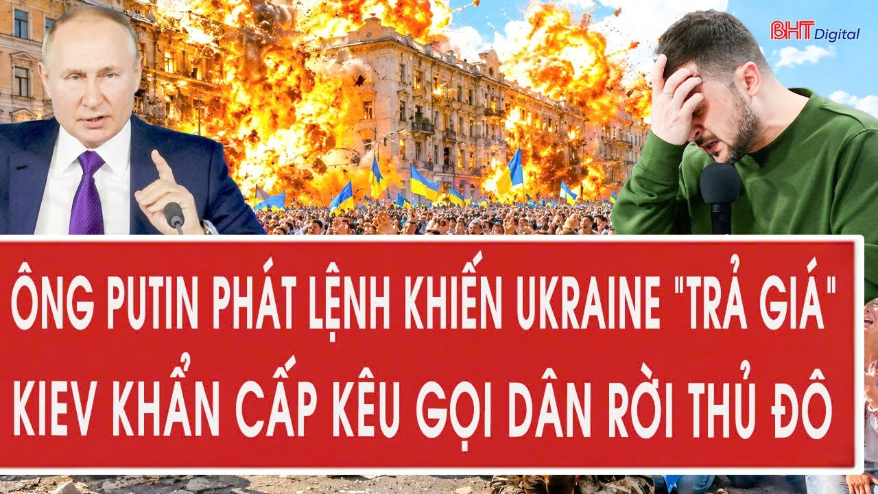 Ông Putin phát lệnh khiến Ukraine “trả giá”, Kiev khẩn cấp kêu gọi dân rời thủ đô