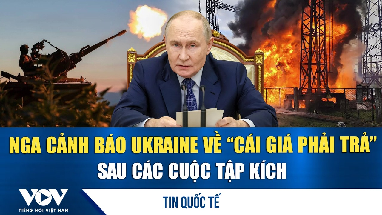 Nga cảnh báo Ukraine về “cái giá phải trả” sau các cuộc tập kích