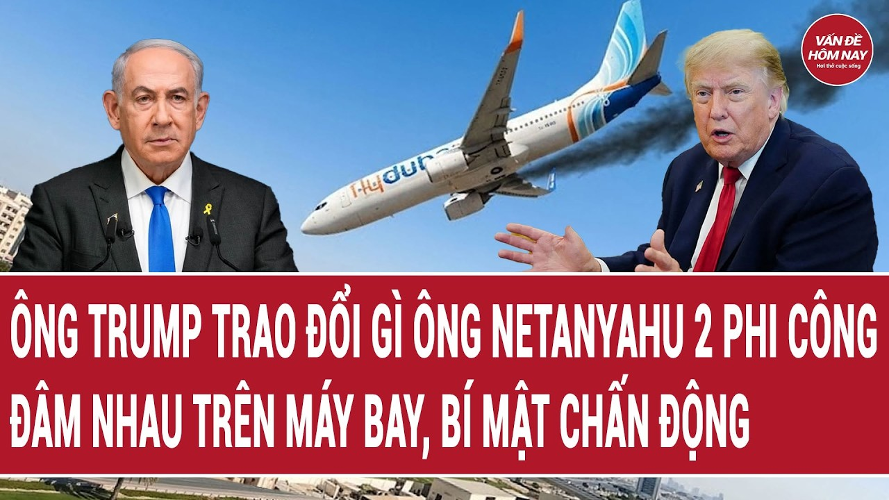Tâm điểm 1/10: Ông Trump trao đổi gì ông Netanyahu 2 phi công ẩu đả trên máy bay, bí mật chấn động